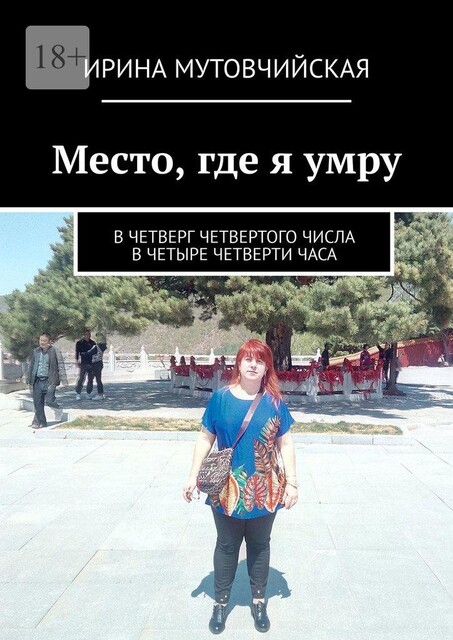Место, где я умру. В четверг четвертого числа в четыре четверти часа, Ирина Мутовчийская