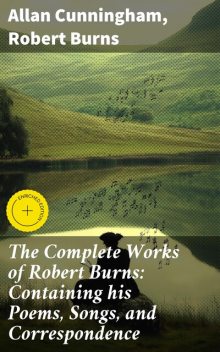 The Complete Works of Robert Burns: Containing his Poems, Songs, and Correspondence, Robert Burns, Allan Cunningham