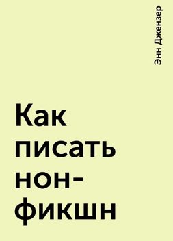 Как писать нон-фикшн, Энн Джензер