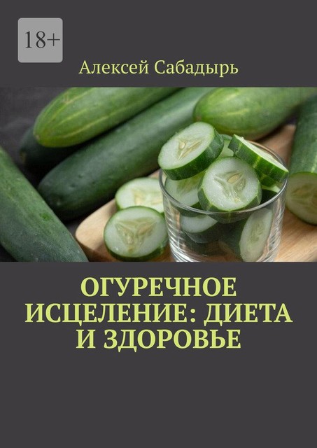Огуречное исцеление: диета и здоровье, Алексей Сабадырь