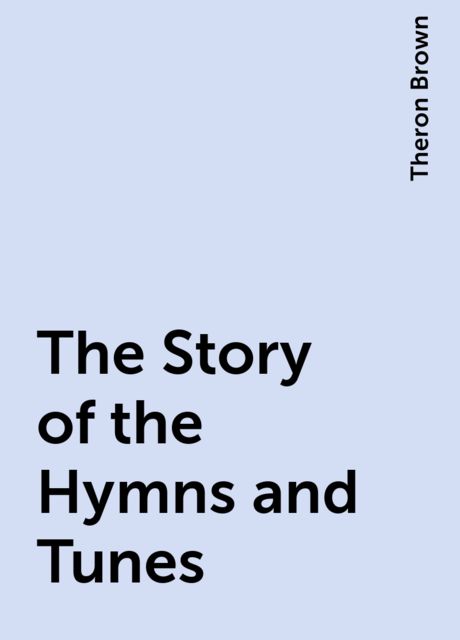 The Story of the Hymns and Tunes, Theron Brown