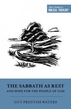 The Sabbath as Rest and Hope for the People of God, Guy Prentiss Waters