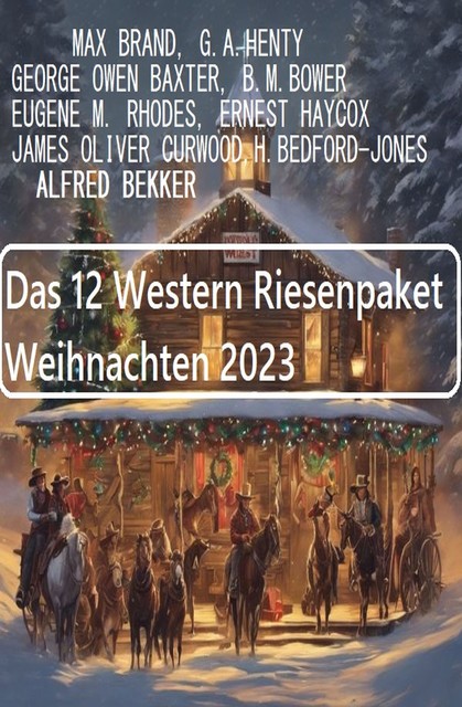 Das 12 Western Riesenpaket Weihnachten 2023, Alfred Bekker, Ernest Haycox, Max Brand, H. Bedford-Jones, B.M. Bower, George Owen Baxter, James Curwood, G.A. Henty, Eugene M. Rhodes