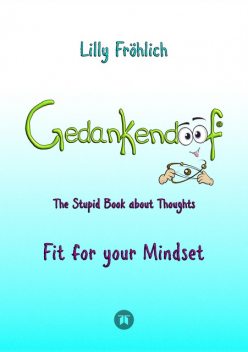 Gedankendoof – The Stupid Book about Thoughts -The power of thoughts: How to break through negative thought and emotional patterns, clear out your thoughts, build self-esteem and create a happy life, Lilly Fröhlich
