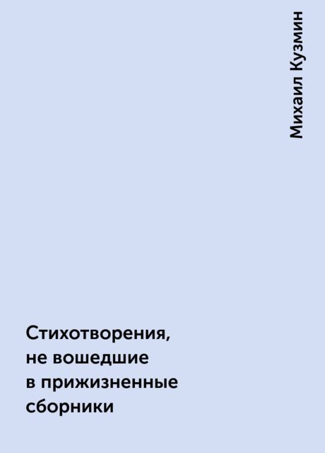 Стихотворения, не вошедшие в прижизненные сборники, Михаил Кузмин