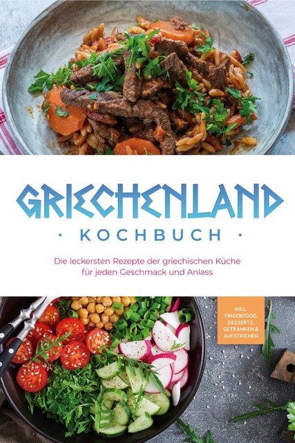 Griechenland Kochbuch: Die leckersten Rezepte der griechischen Küche für jeden Geschmack und Anlass – inkl. Fingerfood, Desserts, Getränken & Aufstrichen, Maren Kollias