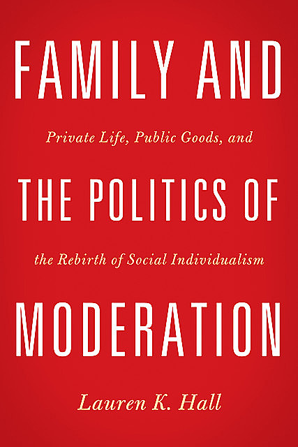 Family and the Politics of Moderation, Lauren K. Hall