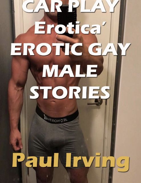 Car Play Erotica’ Erotic Gay Male Stories, Paul Irving