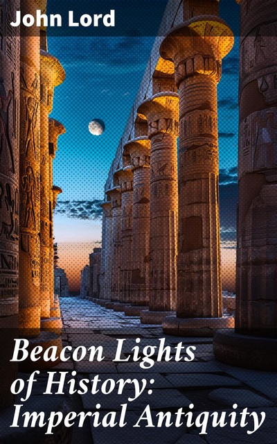 Beacon Lights of History: Imperial Antiquity, John Lord