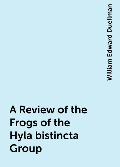 A Review of the Frogs of the Hyla bistincta Group, William Edward Duellman