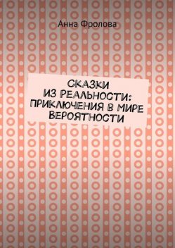 Сказки из Реальности: Приключения в Мире Вероятности, Анна Фролова