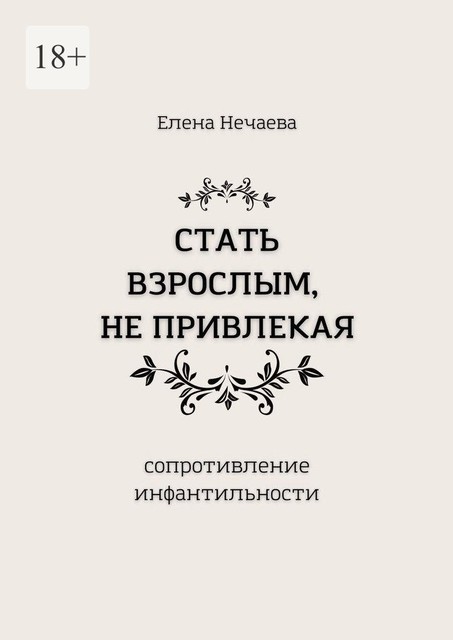 Стать взрослым, не привлекая. Сопротивление инфантильности, Елена Нечаева