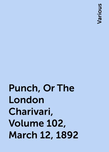 Punch, Or The London Charivari, Volume 102, March 12, 1892, Various