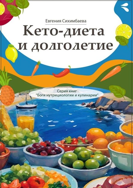 Кето-диета и долголетие. Серия книг «Боги нутрициологии и кулинарии», Евгения Сихимбаева