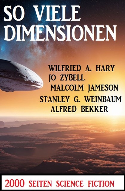 So viele Dimensionen: 2000 Seiten Science Fiction, Alfred Bekker, Wilfried A. Hary, Jo Zybell, Malcolm Jameson, Stanley G. Weinbaum