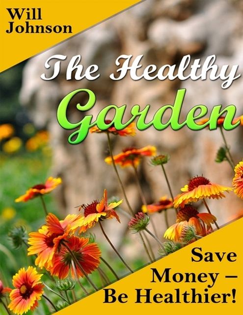 The Healthy Garden: Save Money – Be Healthier!, Will Johnson
