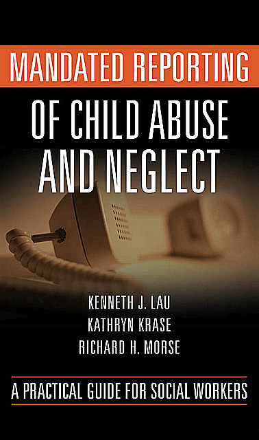 Mandated Reporting of Child Abuse and Neglect, LCSW, LMSW, Kenneth Lau, JD, Ms. Kathryn Krase, Richard H. Morse
