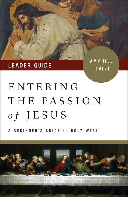 Entering the Passion of Jesus Leader Guide, Amy-Jill Levine