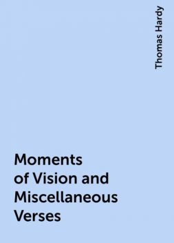 Moments of Vision and Miscellaneous Verses, Thomas Hardy