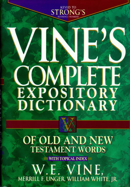 Vine's Complete Expository Dictionary of Old and New Testament Words, W.E. Vine, Merrill Unger
