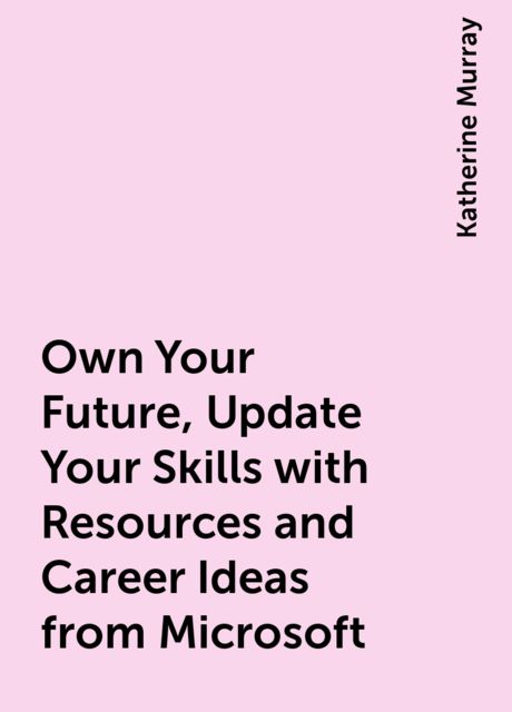 Own Your Future, Update Your Skills with Resources and Career Ideas from Microsoft, Katherine Murray