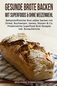 Gesunde Brote backen mit Superfoods & ohne Weizenmehl, Wolfgang Sonnscheidt
