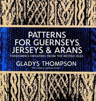 Patterns for Guernseys, Jerseys & Arans, Gladys Thompson