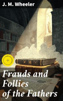 Frauds and Follies of the Fathers, J.M.Wheeler