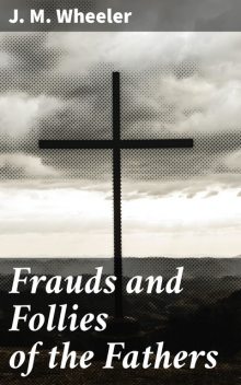 Frauds and Follies of the Fathers, J.M.Wheeler