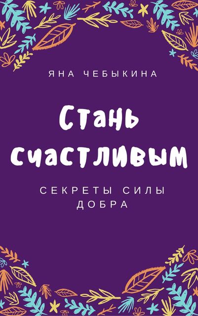 Стань счастливым: секреты силы добра, Яна Чебыкина