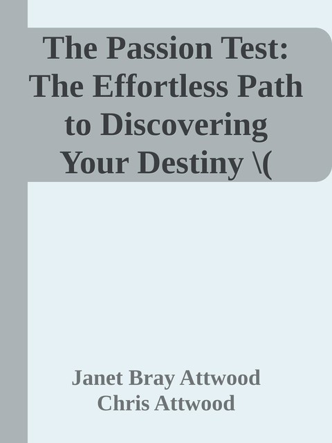 The Passion Test: The Effortless Path to Discovering Your Destiny \( PDFDrive.com \).epub, Chris Attwood, Janet Bray Attwood