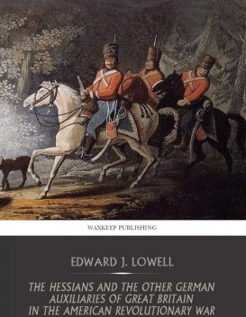 The Hessians and the Other German Auxiliaries of Great Britain in the Revolutionary War, Edward J.Lowell