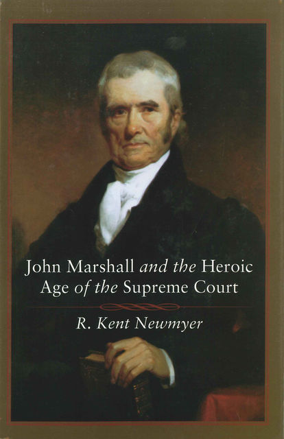 John Marshall and the Heroic Age of the Supreme Court, R. Kent Newmyer