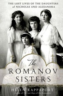 The Romanov Sisters: The Lost Lives of the Daughters of Nicholas & Alexandra, Helen Rappaport