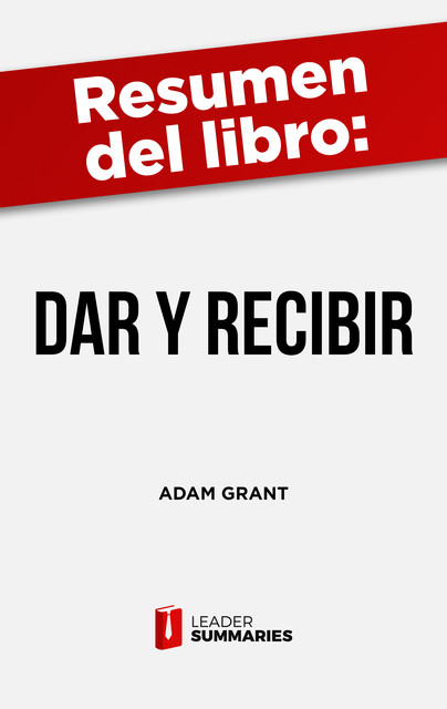 Resumen del libro “Dar y Recibir” de Adam Grant, Leader Summaries