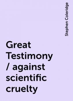 Great Testimony / against scientific cruelty, Stephen Coleridge