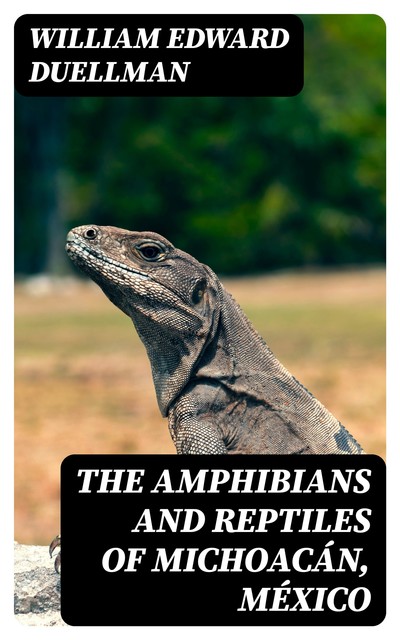 The Amphibians and Reptiles of Michoacán, México, William Edward Duellman