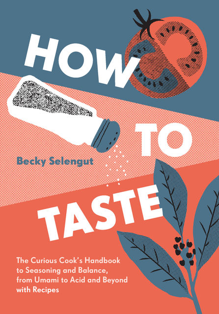 How to Taste: The Curious Cook's Handbook to Seasoning and Balance, from Umami to Acid and Beyond--with Recipes, Becky Selengut