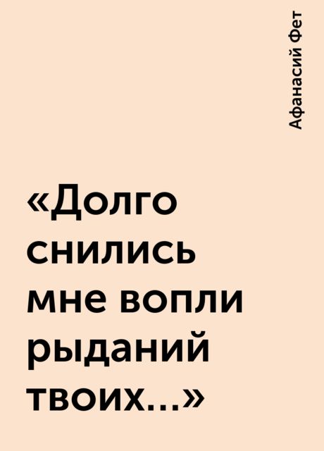 «Долго снились мне вопли рыданий твоих…», Афанасий Фет