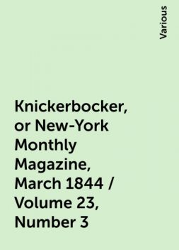 Knickerbocker, or New-York Monthly Magazine, March 1844 / Volume 23, Number 3, Various