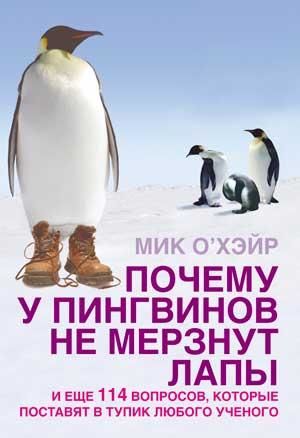 Почему у пингвинов не мерзнут лапы? и еще 114 вопросов, которые поставят в тупик любого ученого, Мик О'Хара