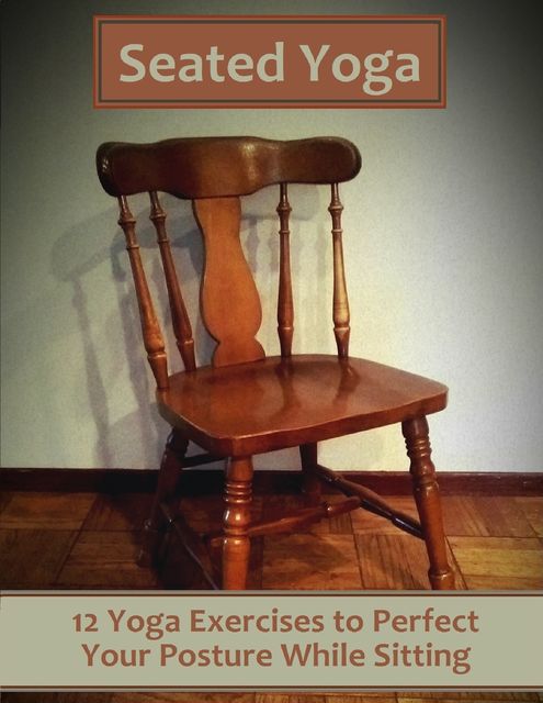 Seated Yoga: 12 Yoga Exercises to Perfect Your Posture While Sitting, Mental Meditations