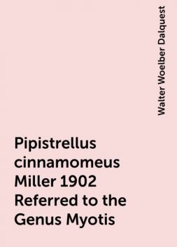 Pipistrellus cinnamomeus Miller 1902 Referred to the Genus Myotis, Walter Woelber Dalquest