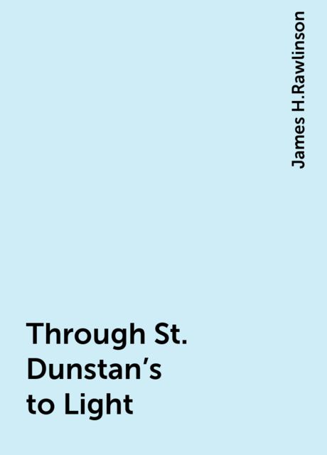 Through St. Dunstan's to Light, James H.Rawlinson