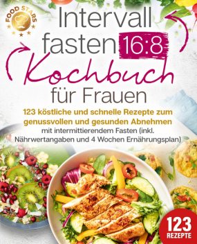 Intervallfasten 16:8 Kochbuch für Frauen: 123 köstliche und schnelle Rezepte zum genussvollen und gesunden Abnehmen mit intermittierendem Fasten (inkl. Nährwertangaben und 4 Wochen Ernährungsplan), Food Stars