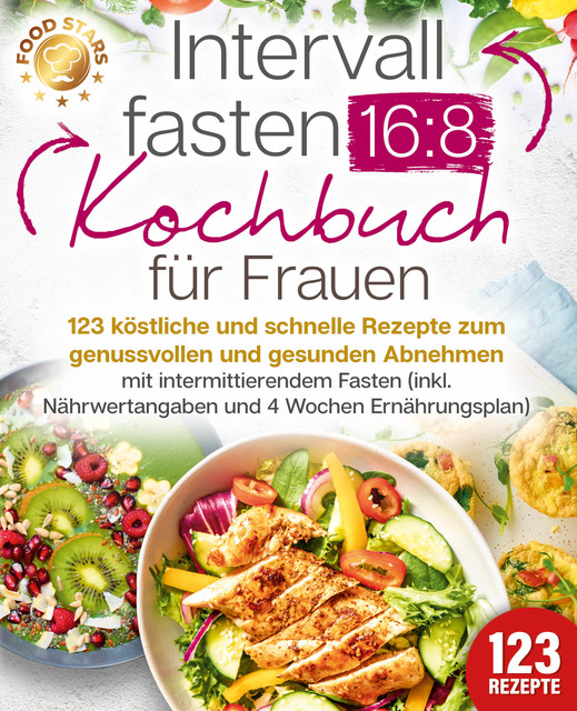 Intervallfasten 16:8 Kochbuch für Frauen: 123 köstliche und schnelle Rezepte zum genussvollen und gesunden Abnehmen mit intermittierendem Fasten (inkl. Nährwertangaben und 4 Wochen Ernährungsplan), Food Stars