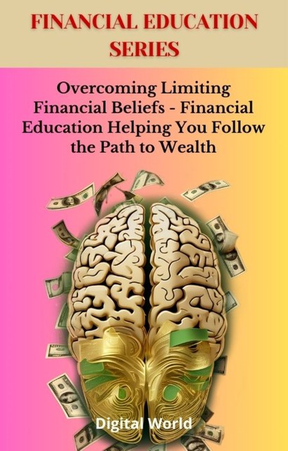 Overcoming Limiting Financial Beliefs – Financial Education Helping You Follow the Path to Wealth, Digital World