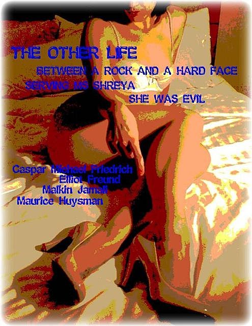 The Other Life – Between a Rock and a Hard Face – Serving Ms Shreya – She Was Evil, Maurice Huysman, Caspar Michael Friedrich, Elliot Freund, Malkin Jamali