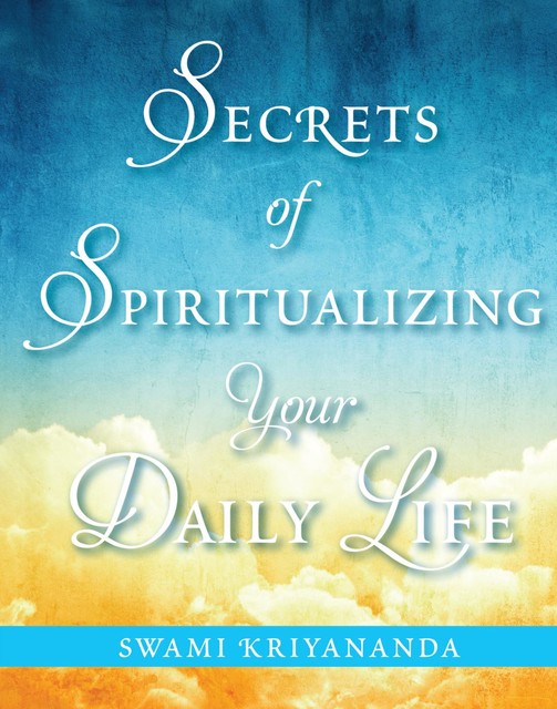Secrets of Spiritualizing Your Daily Life, Swami Kriyananda
