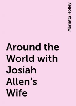 Around the World with Josiah Allen's Wife, Marietta Holley